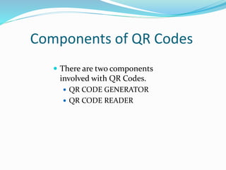 Components of QR Codes
 There are two components
involved with QR Codes.
 QR CODE GENERATOR
 QR CODE READER
 