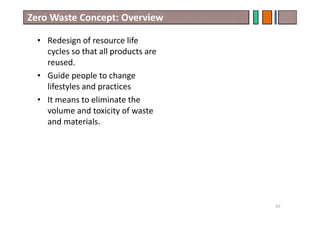 Zero Waste Concept: Overview
• Redesign of resource life
cycles so that all products are
reused.
• Guide people to change
lifestyles and practices
• It means to eliminate the
volume and toxicity of waste
and materials.
65
 