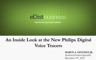 An Inside Look at the New Philips Digital
             Voice Tracers
                            MARCO A. SÁNCHEZ JR.
                            Technical Product Specialist
                            December 19th, 2012
 