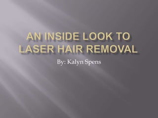 An Inside Look To Laser Hair Removal By: Kalyn Spens 