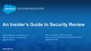 An Insider’s Guide to Security Review
Sarah Whitlock, salesforce.com
Senior Director, Productivity
@partnerforce
Alex Eliopoulos, salesforce.com
Senior Security Review Operations Analyst
@partnerforce
 