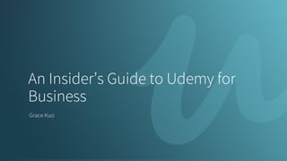 An Insider’s Guide to Udemy for
Business
Grace Kuo
 