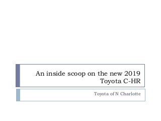 An inside scoop on the new 2019
Toyota C-HR
Toyota of N Charlotte
 