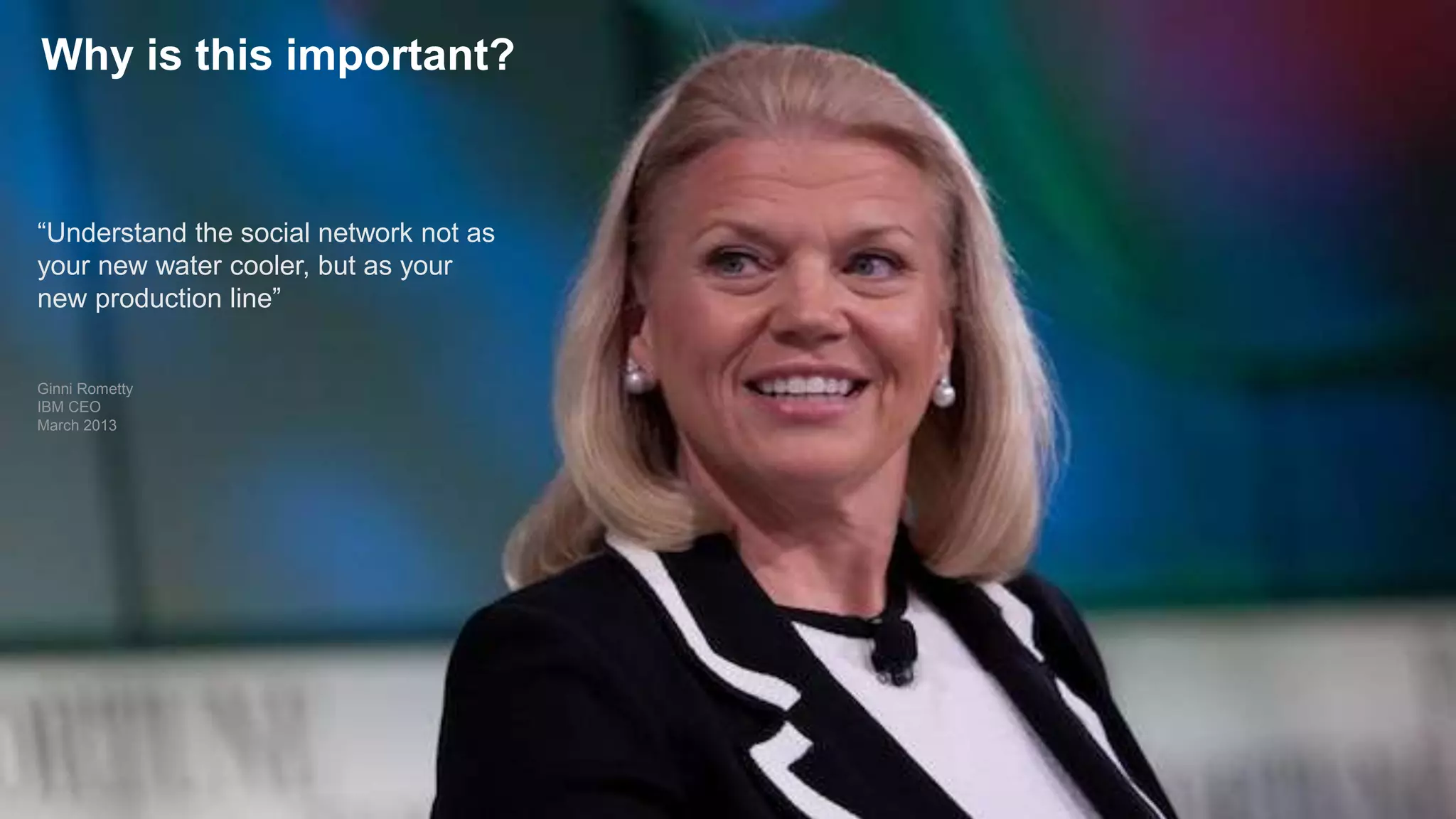 © 2014 International Business Machines Corporation 25
Why is this important?
“Understand the social network not as
your new water cooler, but as your
new production line”
Ginni Rometty
IBM CEO
March 2013
 