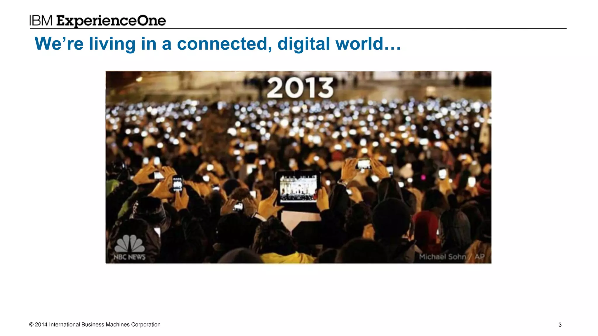 © 2014 International Business Machines Corporation 3
We’re living in a connected, digital world…
 