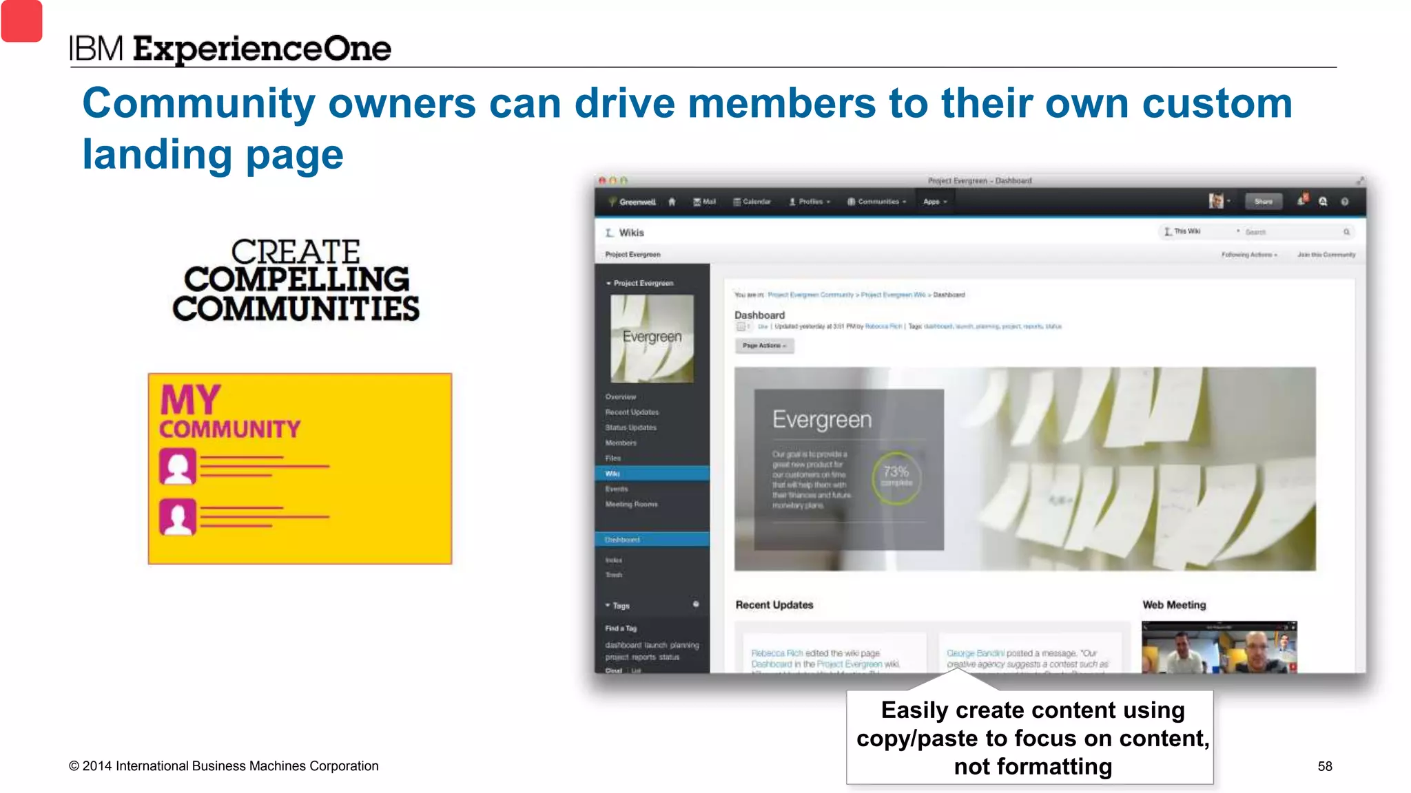 © 2014 International Business Machines Corporation 58
Community owners can drive members to their own custom
landing page
Easily create content using
copy/paste to focus on content,
not formatting
 