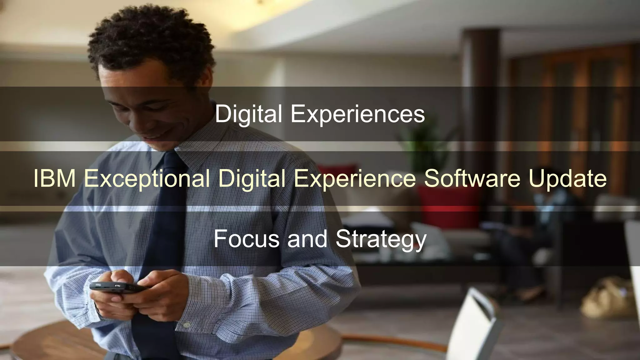 © 2014 International Business Machines Corporation 7
IBM Exceptional Digital Experience Software Update
Focus and Strategy
Digital Experiences
 