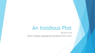 An Insidious Plot
Daniel 6:1-28
Based on Daniel: Standing Firm for God by Gene A Getz
 