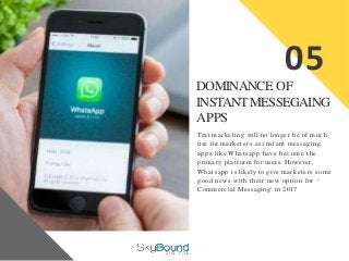 05
DOMINANCE OF
INSTANTMESSEGAING
APPS
Text marketing will no longer be of much
use for marketers as instant messaging
app...