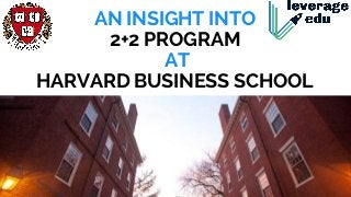 AN INSIGHT INTO
2+2 PROGRAM
 AT
HARVARD BUSINESS SCHOOL
 