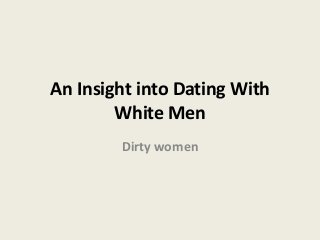An Insight into Dating With
White Men
Dirty women
 