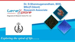 © 2016 GENXPLORE
Exploring the spiral of life…….
Dr. D.Shanmuganandham, BDS,
MSc(F.Odont)
Research Associate
 