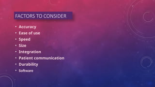 FACTORS TO CONSIDER
• Accuracy
• Ease of use
• Speed
• Size
• Integration
• Patient communication
• Durability
• Software
 