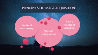 Optical
triangulation
Confocal
microscopy
Active
wavefront
sampling
PRINCIPLES OF IMAGE ACQUISITION
 