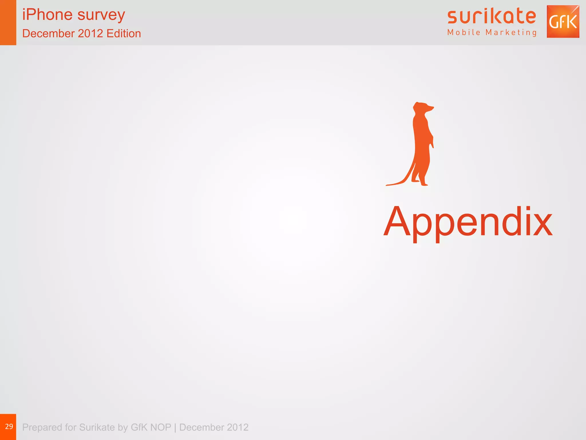 iPhone survey                    iPhone survey           iPhone users spend, on average, 11-and-a-half
   December 2012 Edition            December 2012 Edition               minutes on the App Store per visit




                                                                        Appendix



29	
   Prepared for Surikate by GfK NOP | December 2012
 
