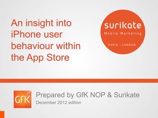 An insight into
iPhone user
behaviour within             PARIS - LONDON




the App Store


     Prepared by GfK NOP & Surikate
     December 2012 edition
 