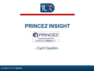 Two Key Questions
AN INSIGHT INTO: PRINCE2®
PRINCE2 INSIGHT
- Cyril Caulkin-
®
 