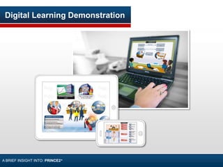 Digital Learning Demonstration
A BRIEF INSIGHT INTO: PRINCE2®
 
