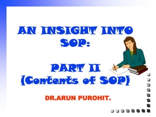 AN INSIGHT INTO
SOP:
PART II
(Contents of SOP)
DR.ARUN PUROHIT.
 