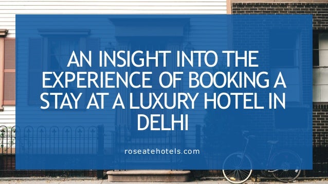 AN INSIGHT INTO THE
EXPERIENCE OF BOOKINGA
STAY ATA LUXURY HOTELIN
DELHI
roseatehotels.com
 