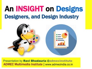 Presentation by Ravi Bhadauria @admecinstitute
ADMEC Multimedia Institute | www.admecindia.co.in
Designers, and Design Industry
An INSIGHT on Designs
 