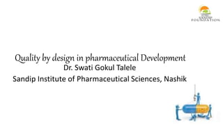 Quality by design in pharmaceutical Development
Dr. Swati Gokul Talele
Sandip Institute of Pharmaceutical Sciences, Nashik
 