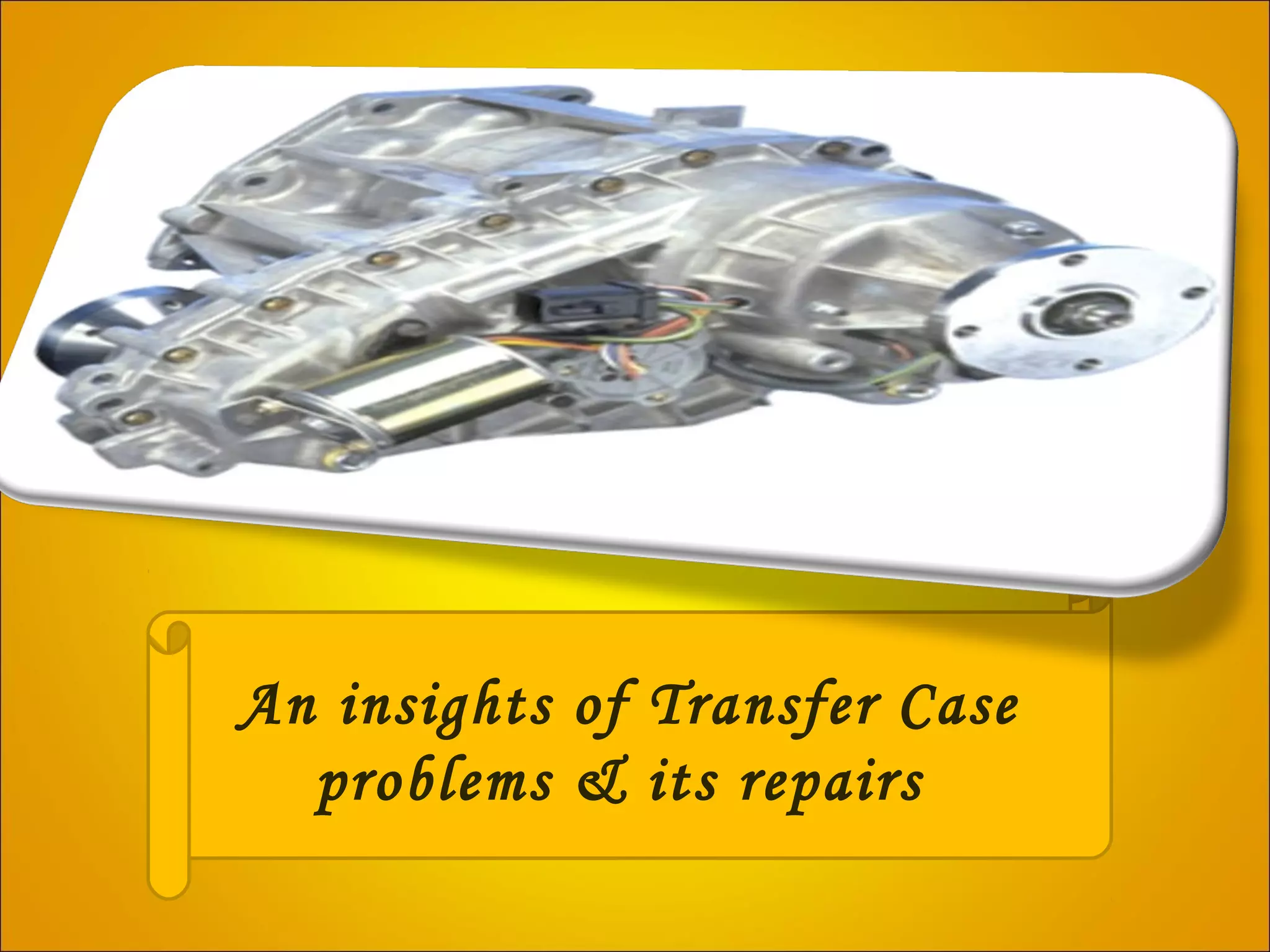 An insights of transfer case problems & its repairs PPT