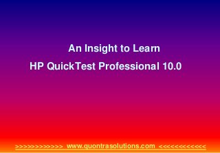 An Insight to Learn 
HP QuickTest Professional 10.0 
>>>>>>>>>>>> www.quontrasolutions.com <<<<<<<<<<<< 
 