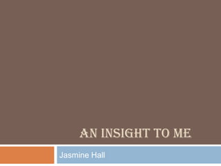 An Insight to me Jasmine Hall 