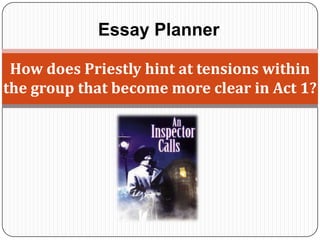 Essay Planner

 How does Priestly hint at tensions within
the group that become more clear in Act 1?
 