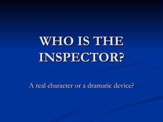 WHO IS THE INSPECTOR? A real character or a dramatic device? 