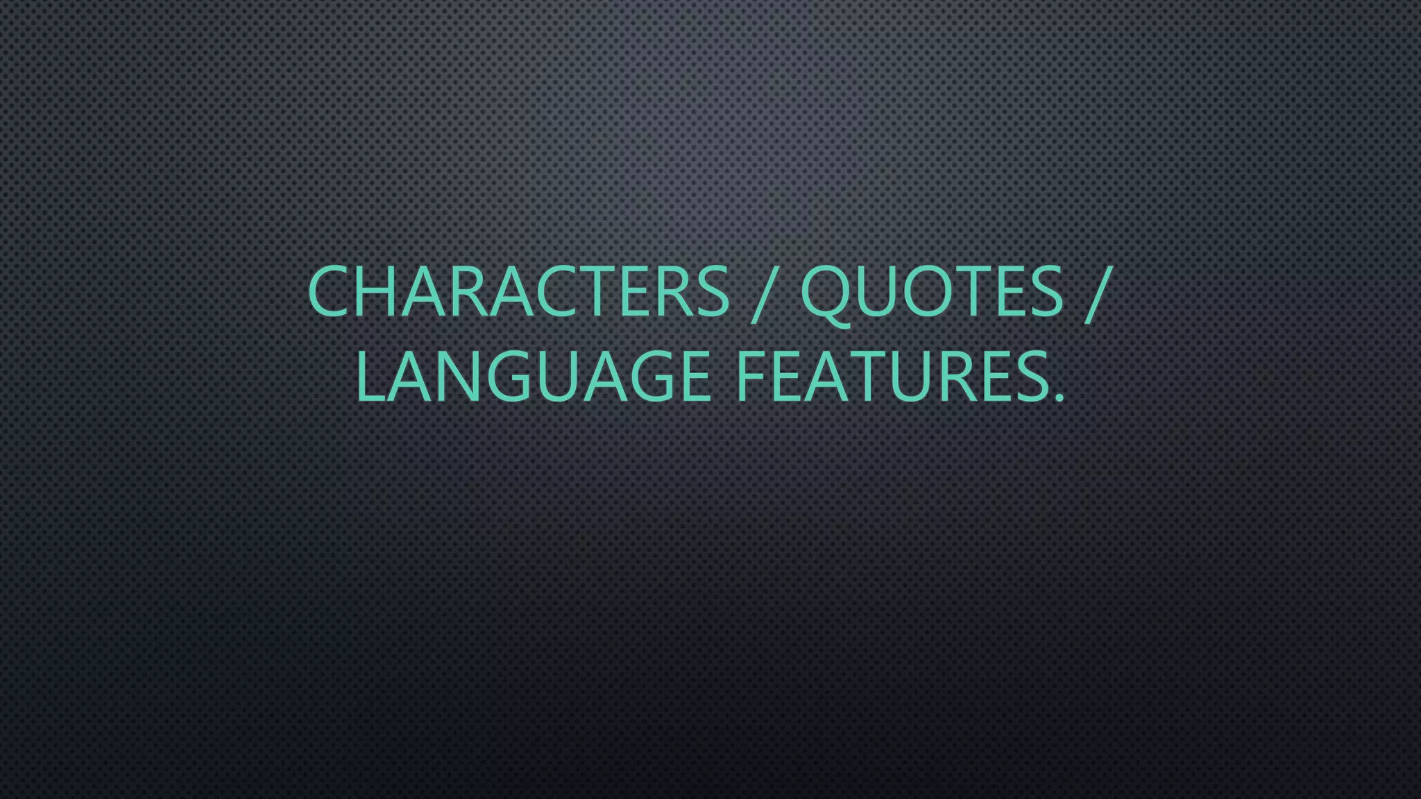 CHARACTERS / QUOTES /
LANGUAGE FEATURES.
 