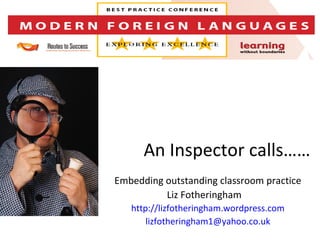 An Inspector calls……
Embedding outstanding classroom practice
          Liz Fotheringham
   http://lizfotheringham.wordpress.com
       lizfotheringham1@yahoo.co.uk
 