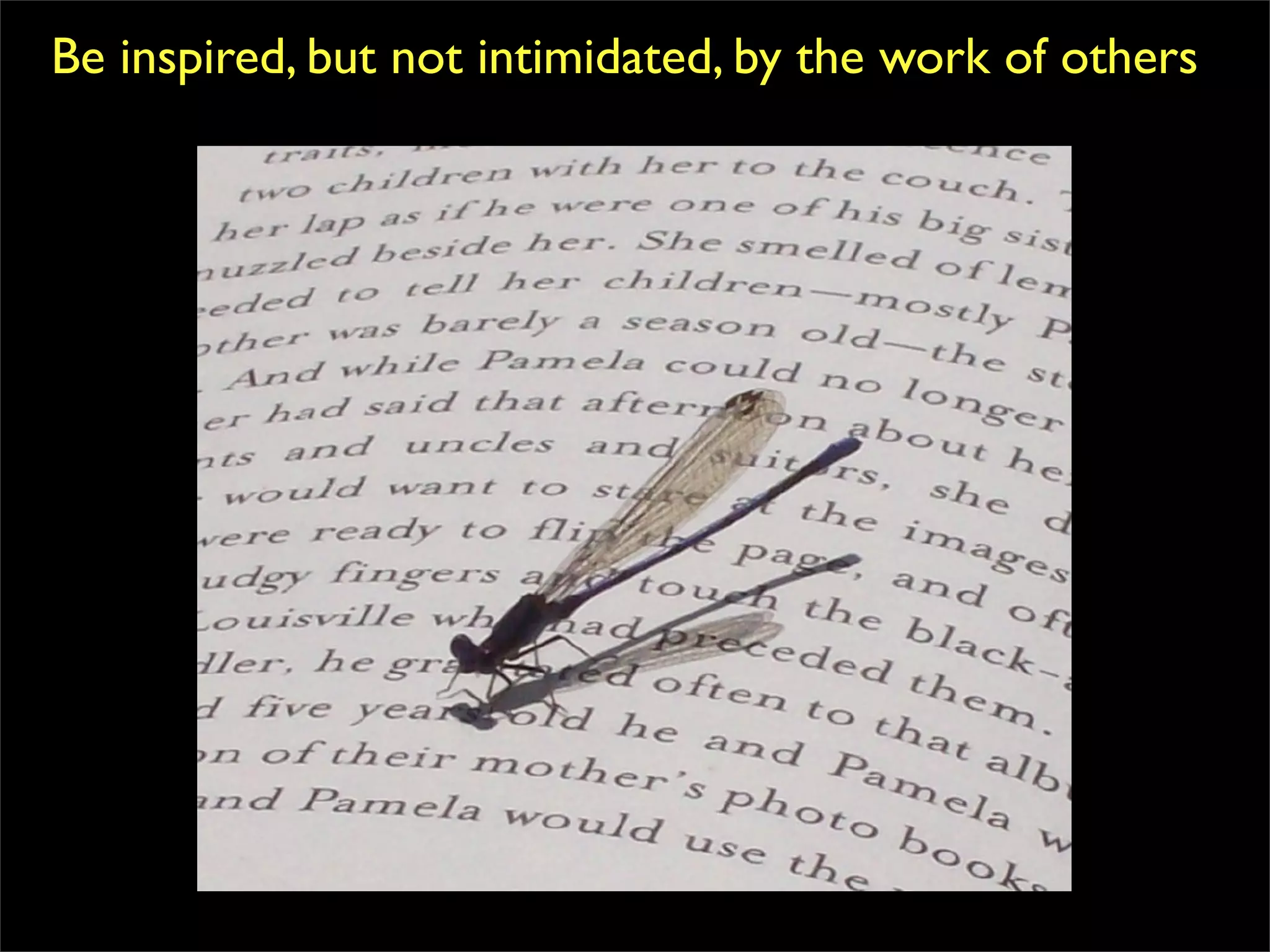 Be inspired, but not intimidated, by the work of others
 