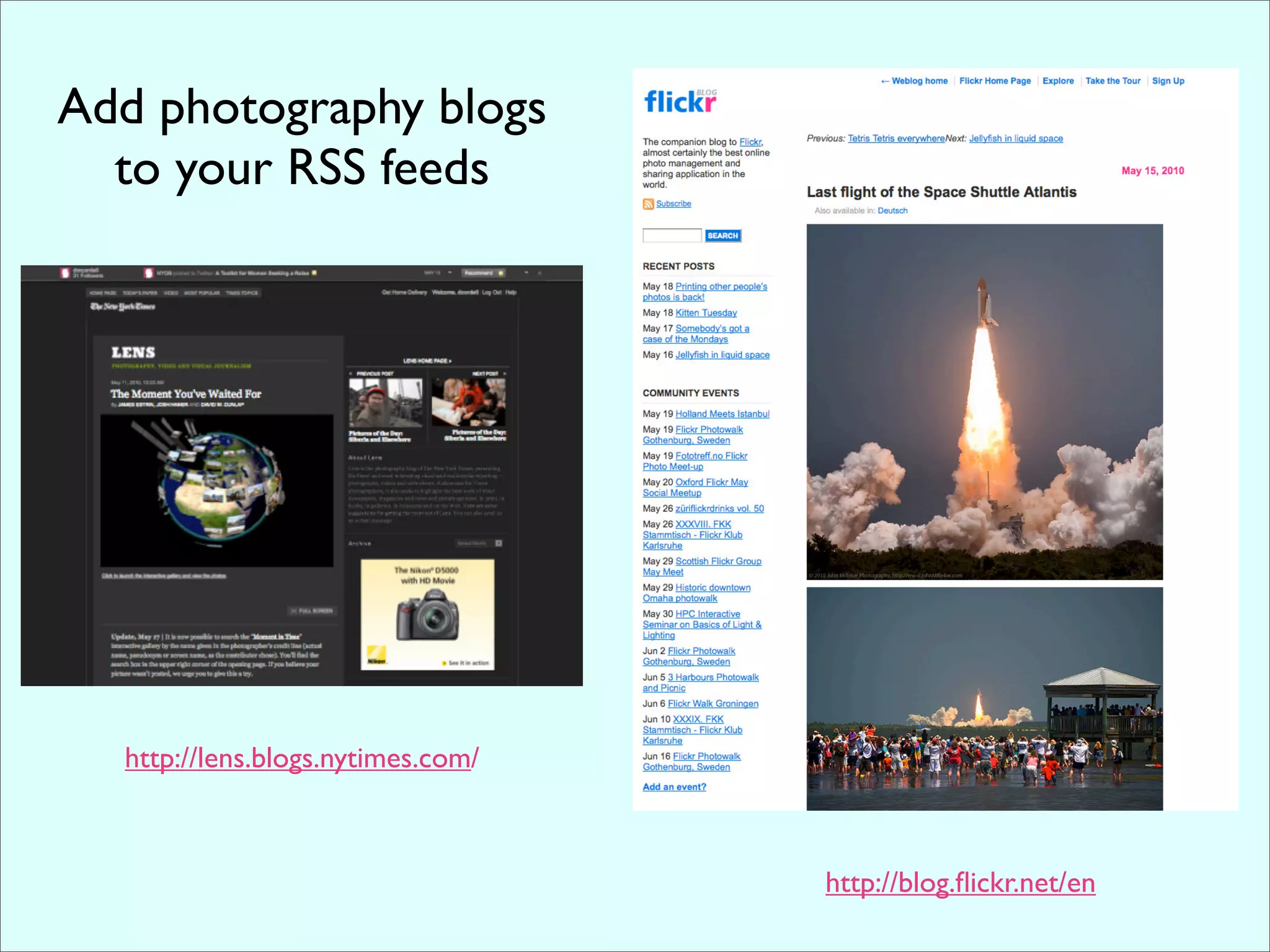 Add photography blogs
  to your RSS feeds




  http://lens.blogs.nytimes.com/



                                   http://blog.ﬂickr.net/en
 