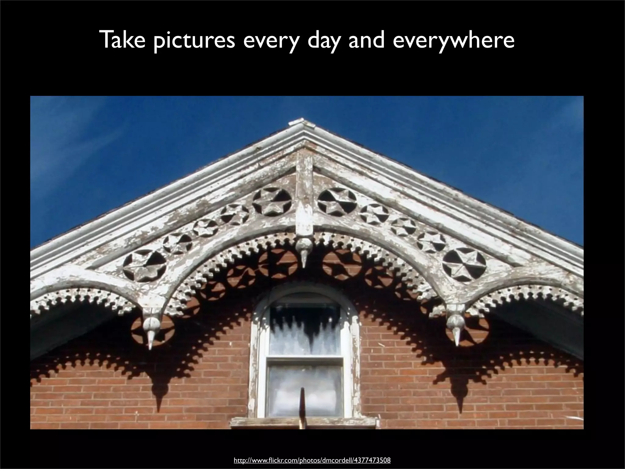 Take pictures every day and everywhere




          Take pictures daily




            http://www.ﬂickr.com/photos/dmcordell/4377473508
 