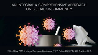 AN INTEGRAL & COMPREHENSIVE APPROACH
ON BIOHACKING IMMUNITY
28th of May 2020 // Integral European Conference // IEC Online 2020 // Dr. Olli Sovijärvi, M.D.
 