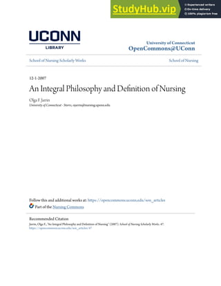 University of Connecticut
OpenCommons@UConn
School of Nursing Scholarly Works School of Nursing
12-1-2007
An Integral Philosophy and Definition of Nursing
Olga F. Jarrin
University of Connecticut - Storrs, ojarrin@nursing.upenn.edu
Follow this and additional works at: https://opencommons.uconn.edu/son_articles
Part of the Nursing Commons
Recommended Citation
Jarrin, Olga F., "An Integral Philosophy and Definition of Nursing" (2007). School of Nursing Scholarly Works. 47.
https://opencommons.uconn.edu/son_articles/47
 
