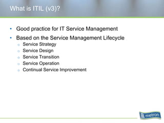 What is ITIL (v3)?Good practice for IT Service ManagementBased on the Service Management LifecycleService StrategyService DesignService TransitionService OperationContinual Service Improvement