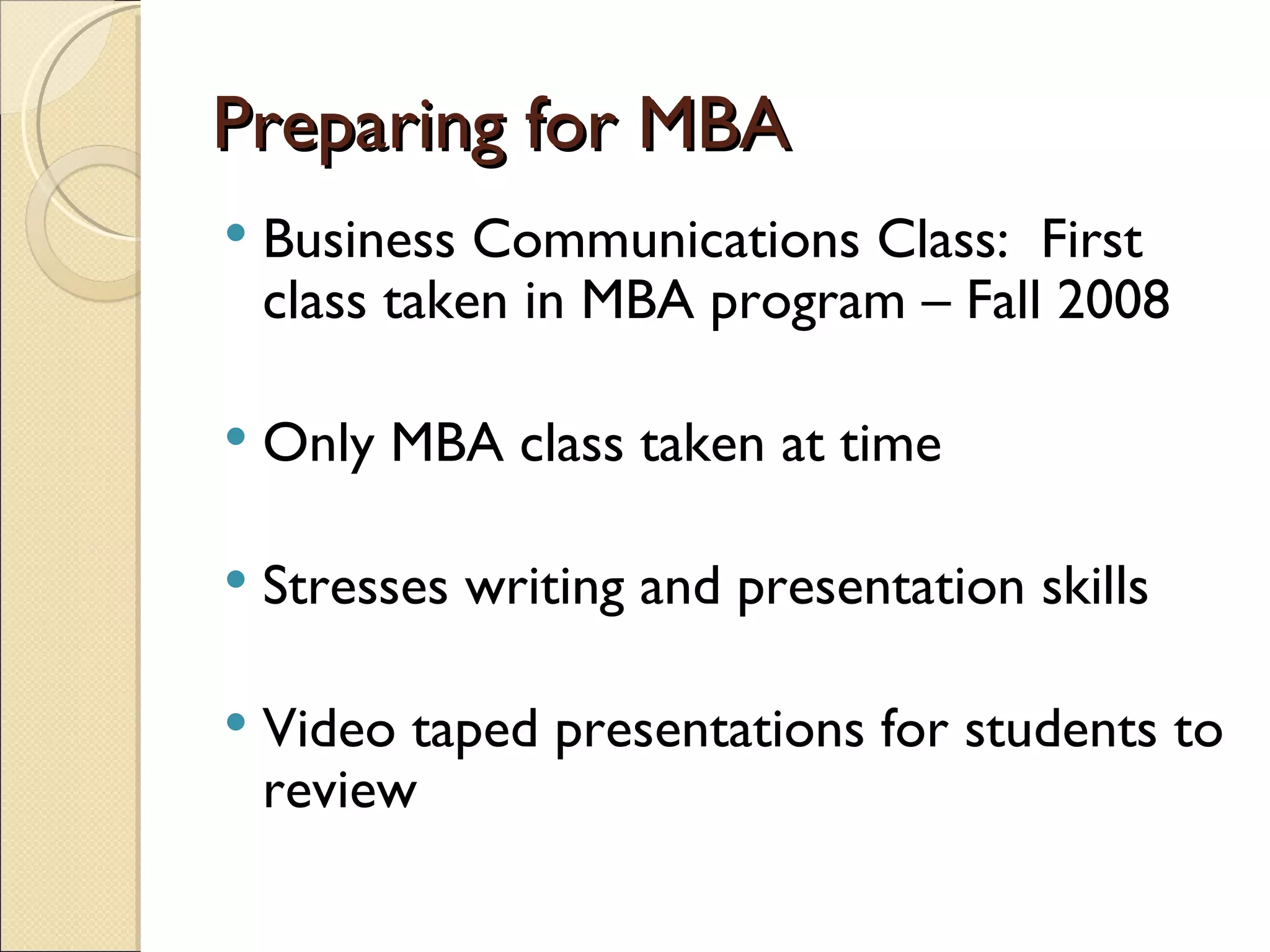 Preparing for MBA Business Communications Class:  First class taken in MBA program – Fall 2008 Only MBA class taken at time Stresses writing and presentation skills Video taped presentations for students to review 