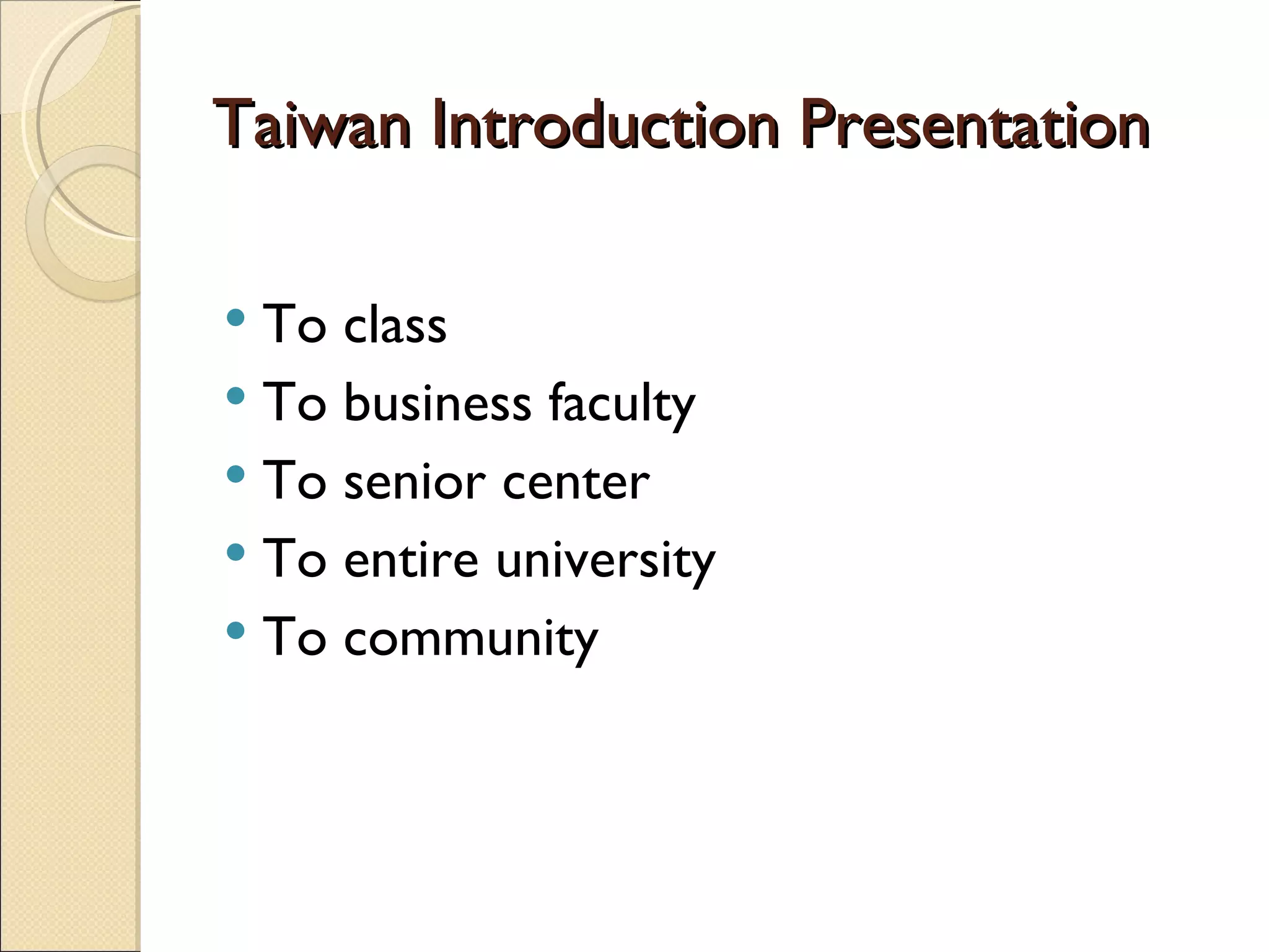 Taiwan Introduction Presentation To class To business faculty To senior center To entire university To community 
