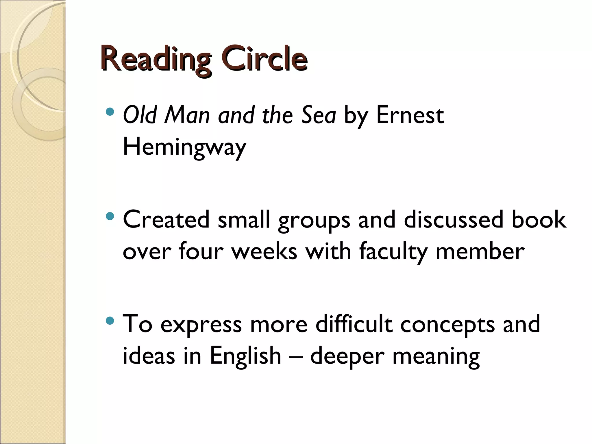 Reading Circle Old Man and the Sea  by Ernest Hemingway Created small groups and discussed book over four weeks with faculty member To express more difficult concepts and ideas in English – deeper meaning 
