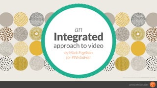@MACKFOGELSON
http://www.pinterest.com/pin/18295942211066038/
Integrated
an
approach to video
by Mack Fogelson
for #Wistia...