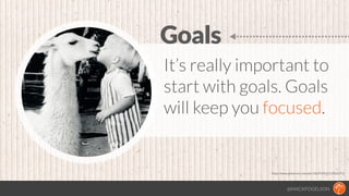 @MACKFOGELSON
It’s really important to
start with goals. Goals
will keep you focused.
Goals
http://www.pinterest.com/pin/1...