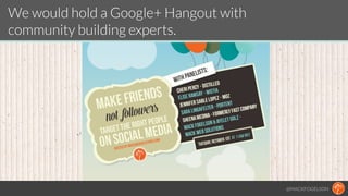 @MACKFOGELSON
We would hold a Google+ Hangout with  
community building experts.
 