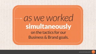 @MACKFOGELSON
as we worked
simultaneously
on the tactics for our  
Business & Brand goals.
 