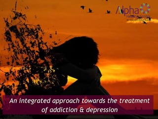 An integrated approach towards the treatment
of addiction & depression
 