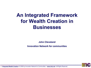 An Integrated Framework for Wealth Creation in Businesses John Cleveland Innovation Network for communities 