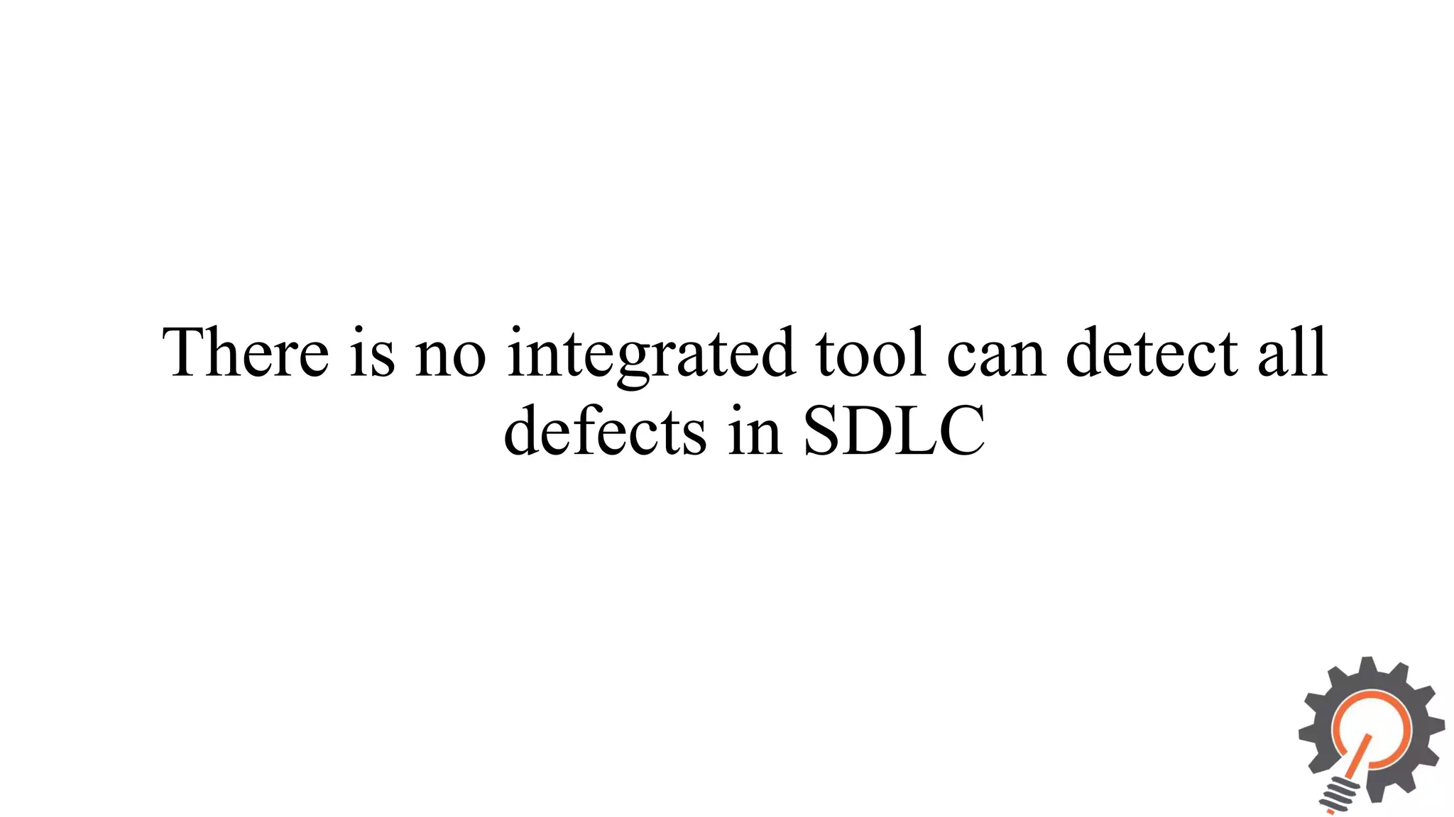 There is no integrated tool can detect all defects in SDLC 