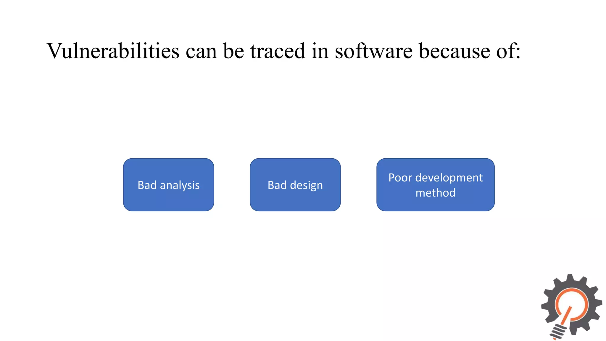 Vulnerabilities can be traced in software because of: Bad analysis Bad design Poor development method 